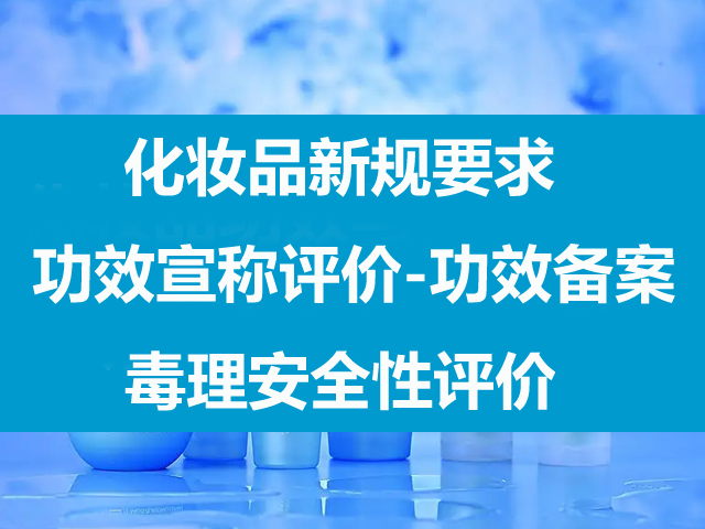 化妆品功效宣称评价备案与毒理安全评价｜化妆品新规
